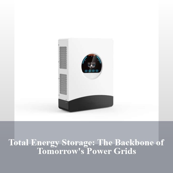 Total Energy Storage: The Backbone of Tomorrow's Power Grids